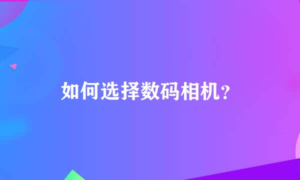 如何选择数码相机？