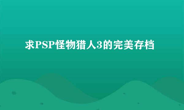 求PSP怪物猎人3的完美存档