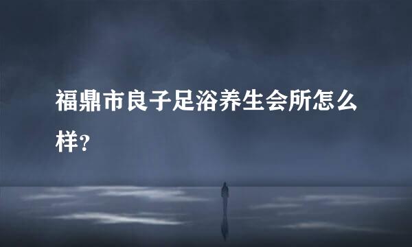 福鼎市良子足浴养生会所怎么样？