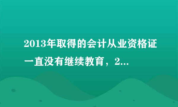 2013年取得的会计从业资格证一直没有继续教育，2017年了现在还能用吗？