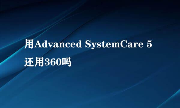 用Advanced SystemCare 5还用360吗