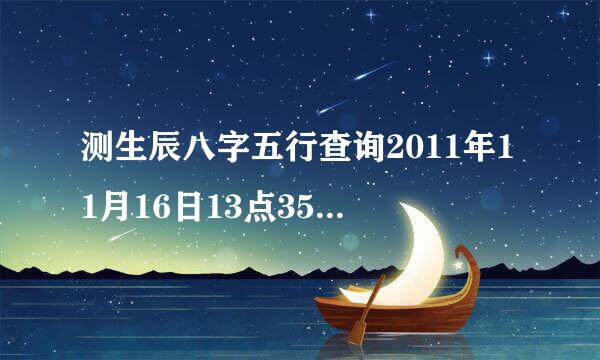 测生辰八字五行查询2011年11月16日13点35分生的女孩八字缺什么