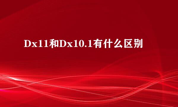 Dx11和Dx10.1有什么区别