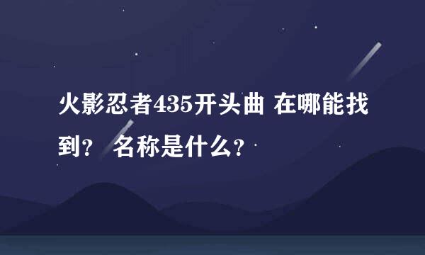 火影忍者435开头曲 在哪能找到？ 名称是什么？