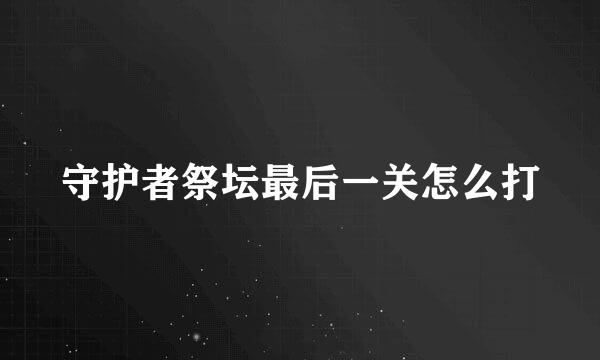 守护者祭坛最后一关怎么打