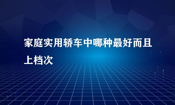 家庭实用轿车中哪种最好而且上档次