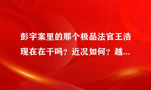 彭宇案里的那个极品法官王浩现在在干吗？近况如何？越详细越好！