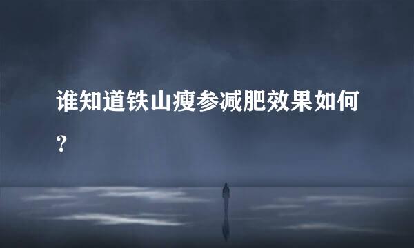 谁知道铁山瘦参减肥效果如何？