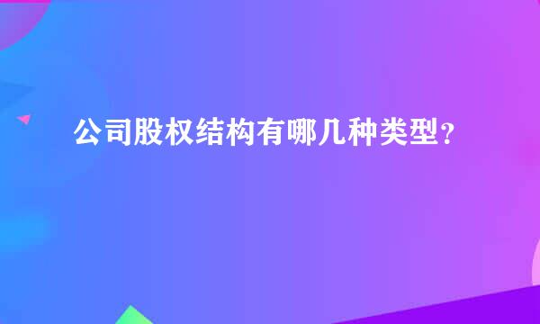 公司股权结构有哪几种类型？