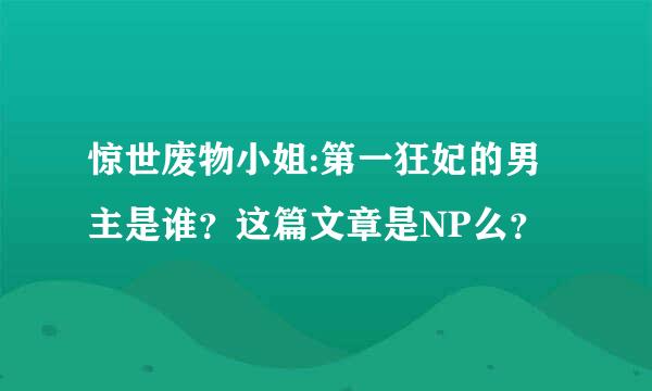 惊世废物小姐:第一狂妃的男主是谁？这篇文章是NP么？