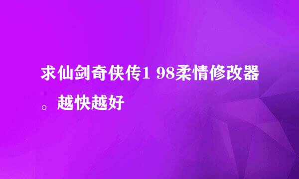 求仙剑奇侠传1 98柔情修改器。越快越好