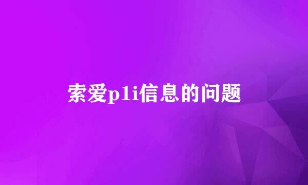 索爱p1i信息的问题