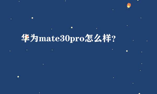 华为mate30pro怎么样？