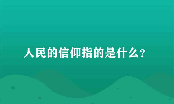 人民的信仰指的是什么？