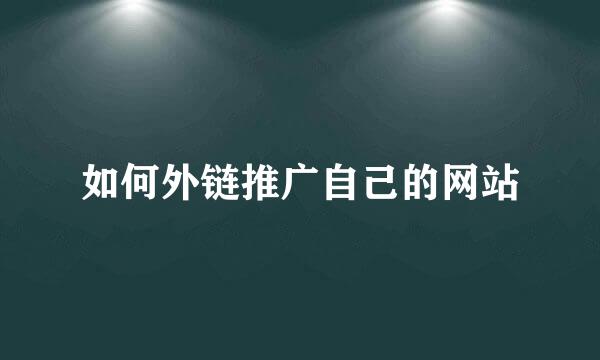 如何外链推广自己的网站