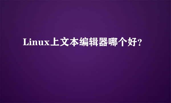 Linux上文本编辑器哪个好？