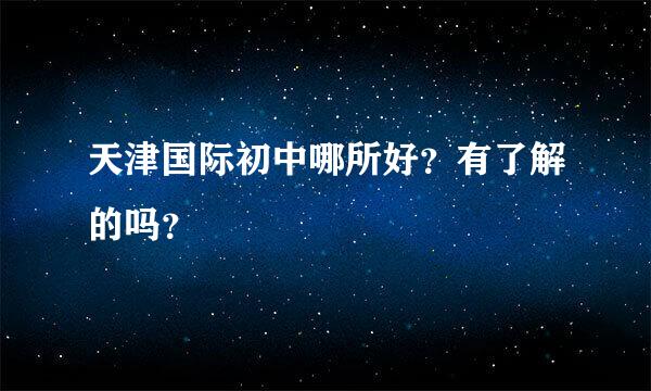 天津国际初中哪所好？有了解的吗？