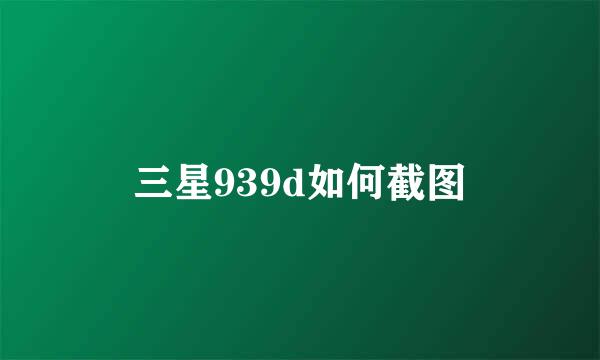 三星939d如何截图