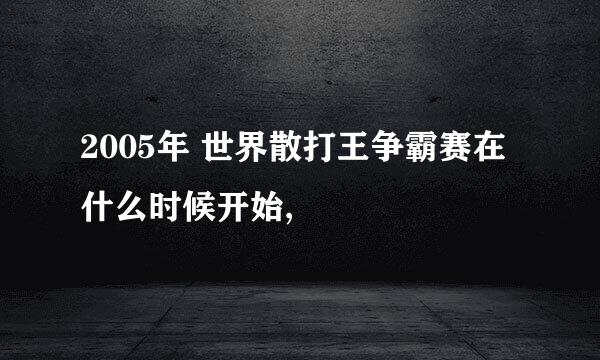 2005年 世界散打王争霸赛在什么时候开始,