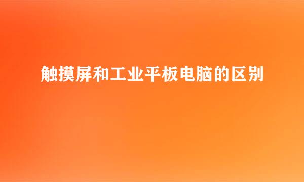 触摸屏和工业平板电脑的区别