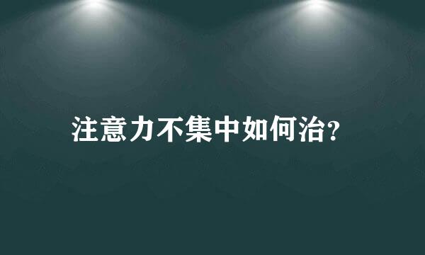 注意力不集中如何治？