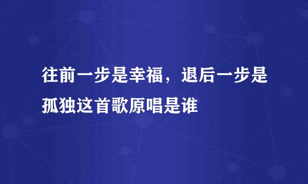 往前一步是幸福，退后一步是孤独这首歌原唱是谁