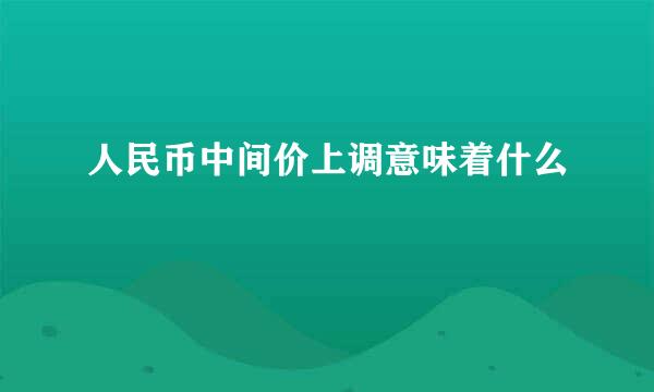 人民币中间价上调意味着什么