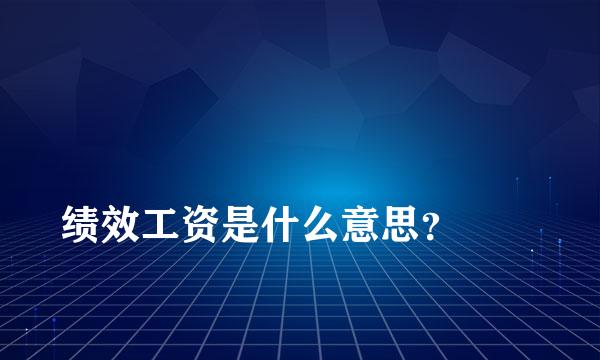 
绩效工资是什么意思？
