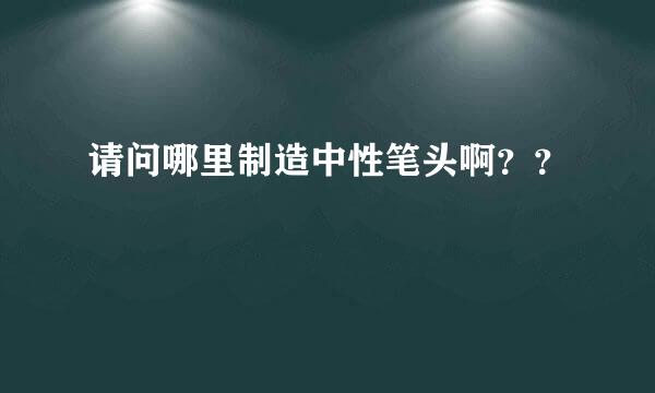 请问哪里制造中性笔头啊？？