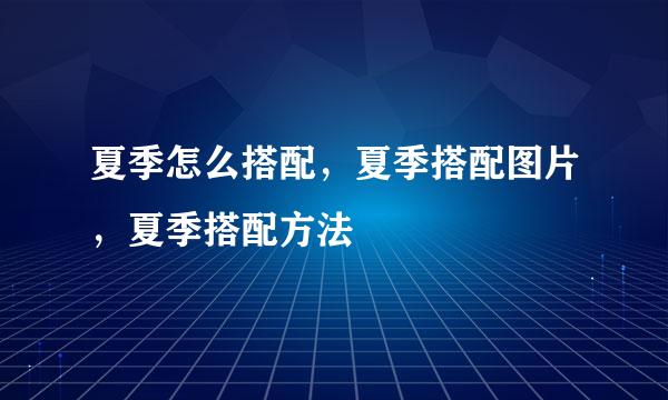 夏季怎么搭配，夏季搭配图片，夏季搭配方法