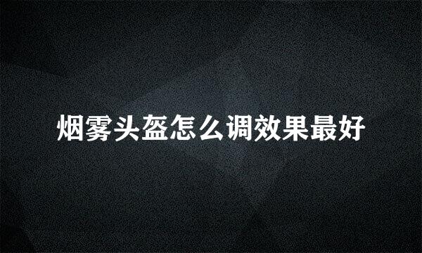 烟雾头盔怎么调效果最好