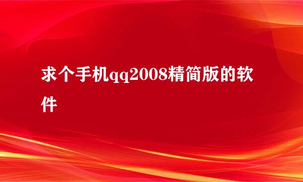 求个手机qq2008精简版的软件