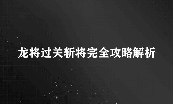 龙将过关斩将完全攻略解析