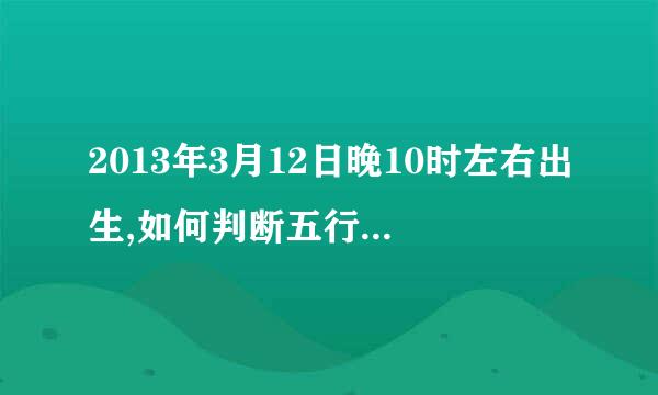 2013年3月12日晚10时左右出生,如何判断五行属啥缺啥?