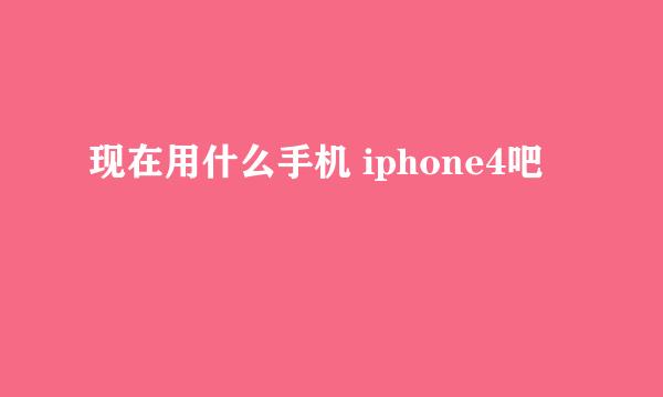 现在用什么手机 iphone4吧