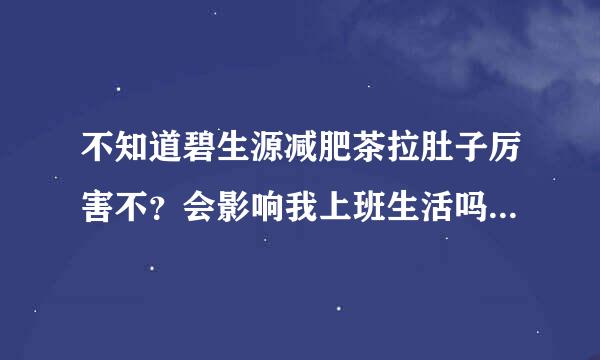 不知道碧生源减肥茶拉肚子厉害不？会影响我上班生活吗？千万别拉晕在厕所！