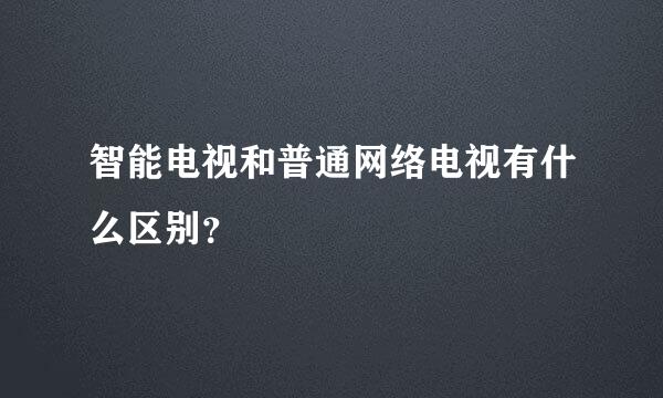 智能电视和普通网络电视有什么区别？