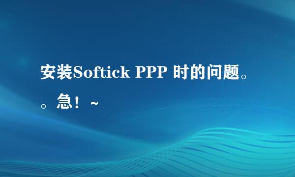 安装Softick PPP 时的问题。。急！~