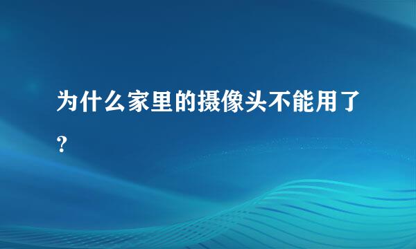 为什么家里的摄像头不能用了？