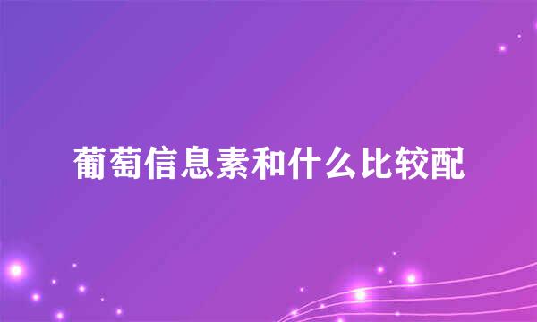 葡萄信息素和什么比较配