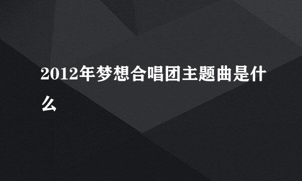 2012年梦想合唱团主题曲是什么