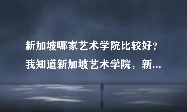 新加坡哪家艺术学院比较好？我知道新加坡艺术学院，新加坡拉萨尔艺术学院，新加坡南洋学院，哪所比较好？