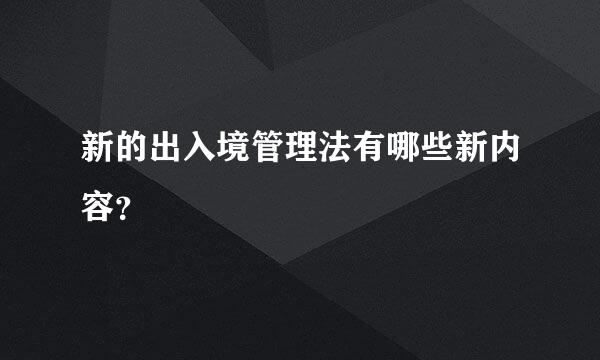 新的出入境管理法有哪些新内容？