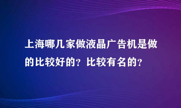 上海哪几家做液晶广告机是做的比较好的？比较有名的？