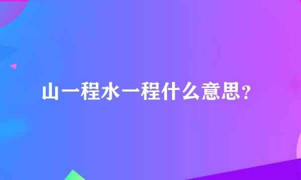 山一程水一程什么意思？