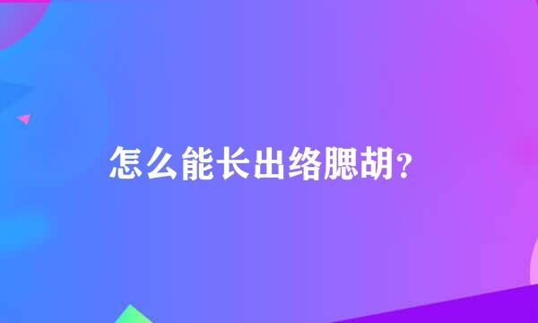 怎么能长出络腮胡？