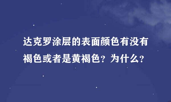 达克罗涂层的表面颜色有没有褐色或者是黄褐色？为什么？