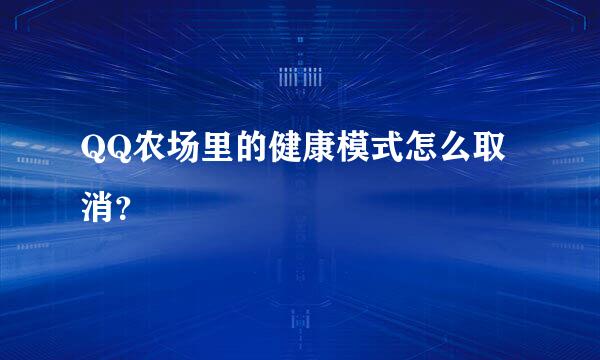 QQ农场里的健康模式怎么取消？