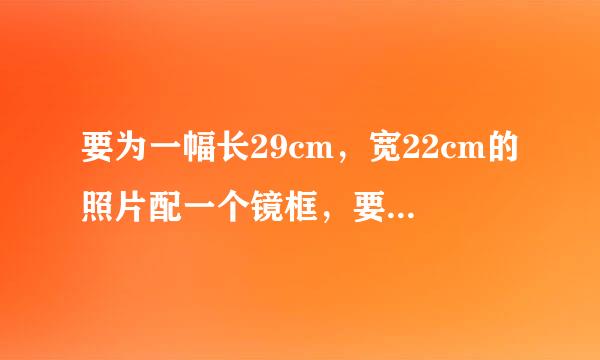 要为一幅长29cm，宽22cm的照片配一个镜框，要求镜框的四条边宽度相等，且镜框所占面积为照片面积的四...