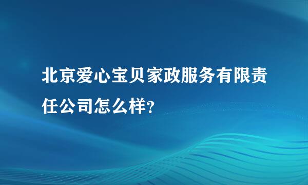 北京爱心宝贝家政服务有限责任公司怎么样？